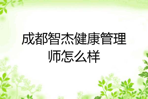 成都智杰健康管理师怎么样