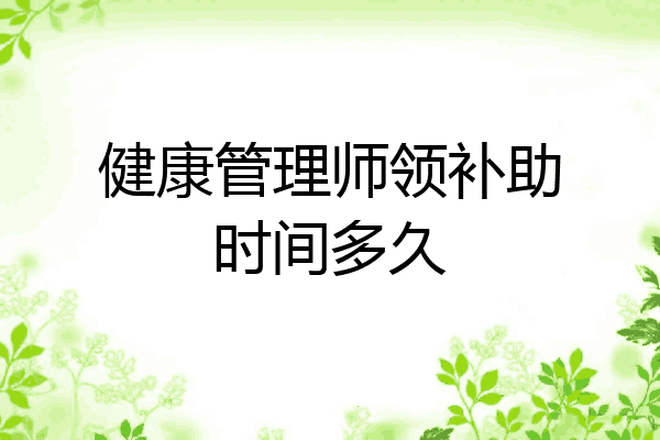 健康管理师领补助时间多久
