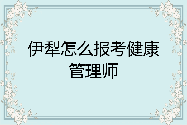 伊犁怎么报考健康管理师