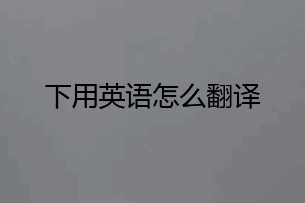 下用英语怎么翻译