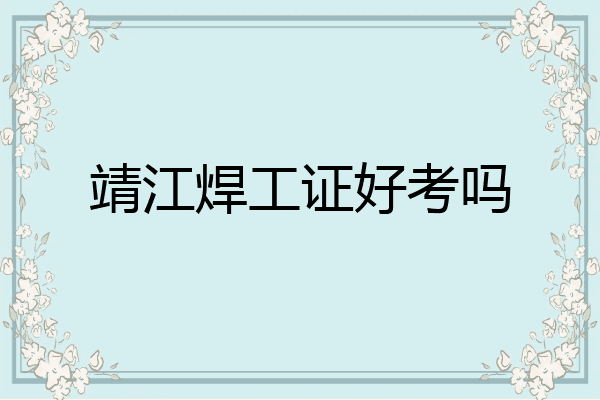 靖江焊工证好考吗