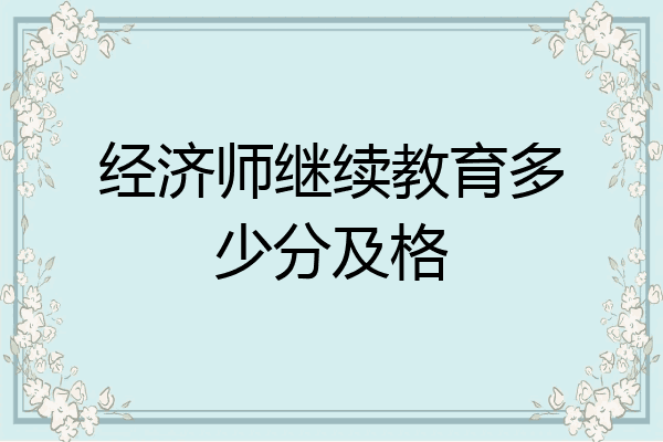 经济师继续教育多少分及格