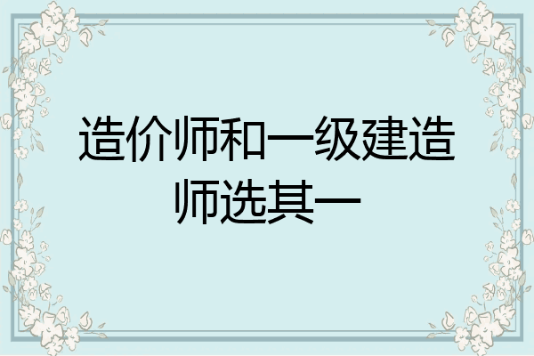造价师和一级建造师选其一
