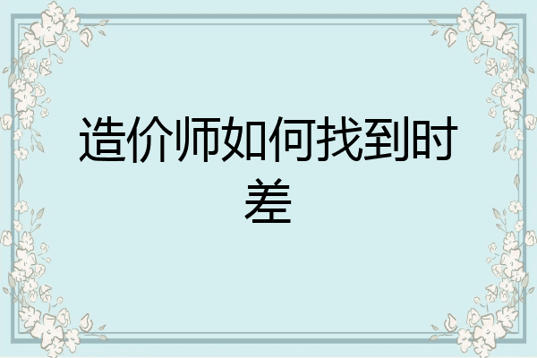 造价师如何找到时差