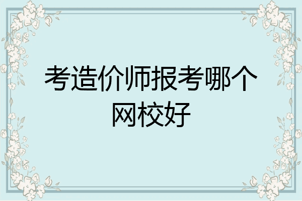 考造价师报考哪个网校好