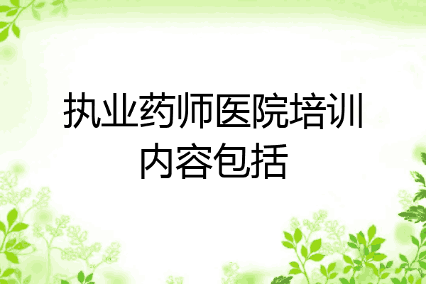 执业药师医院培训内容包括