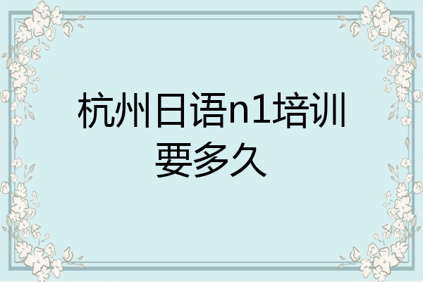 杭州日语n1培训要多久
