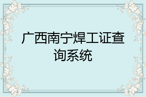 广西南宁焊工证查询系统
