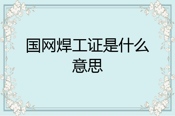 国网焊工证是什么意思