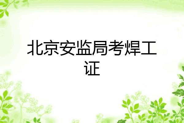 北京安监局考焊工证