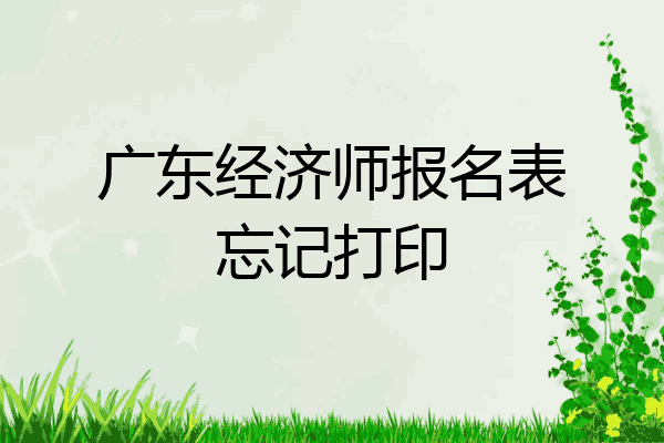 广东经济师报名表忘记打印