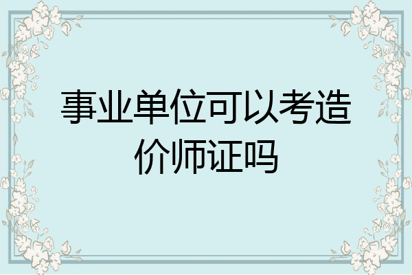 事业单位可以考造价师证吗