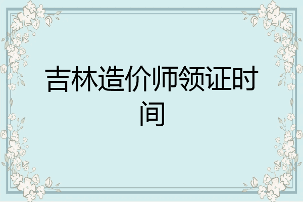 吉林造价师领证时间
