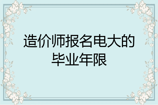 造价师报名电大的毕业年限