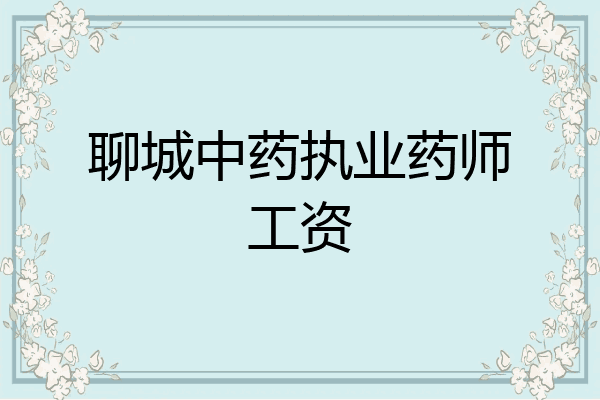 聊城中药执业药师工资