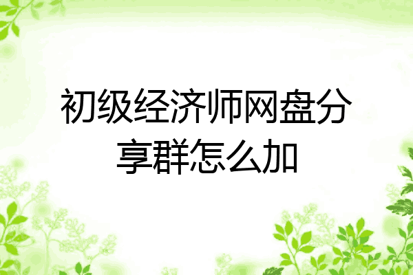 初级经济师网盘分享群怎么加