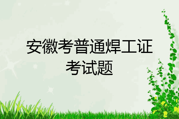 安徽考普通焊工证考试题