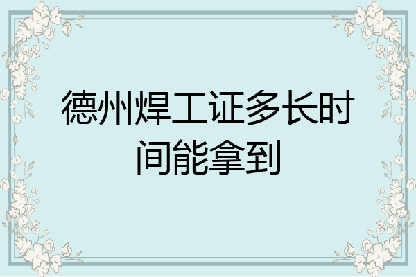 德州焊工证多长时间能拿到
