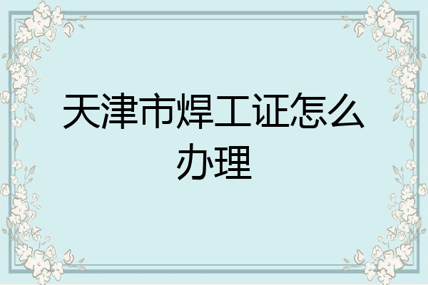 天津市焊工证怎么办理