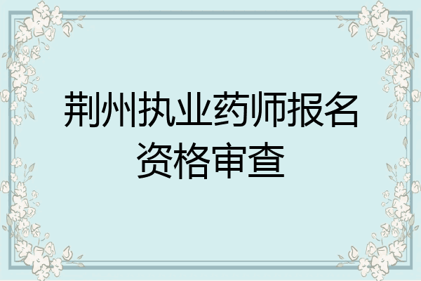 荆州执业药师报名资格审查