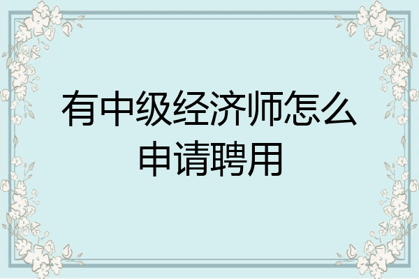 有中级经济师怎么申请聘用