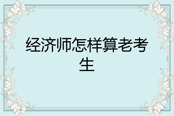 经济师怎样算老考生