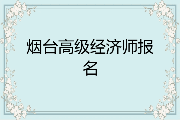 烟台高级经济师报名
