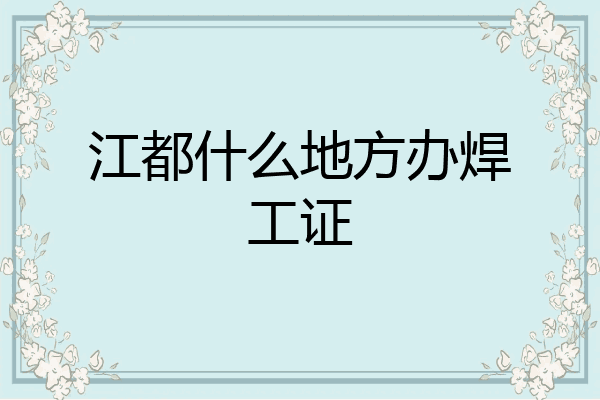 江都什么地方办焊工证