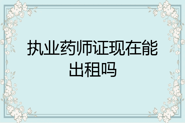 执业药师证现在能出租吗