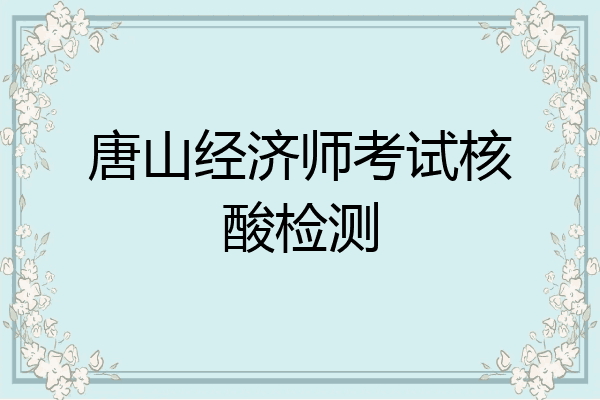 唐山经济师考试核酸检测