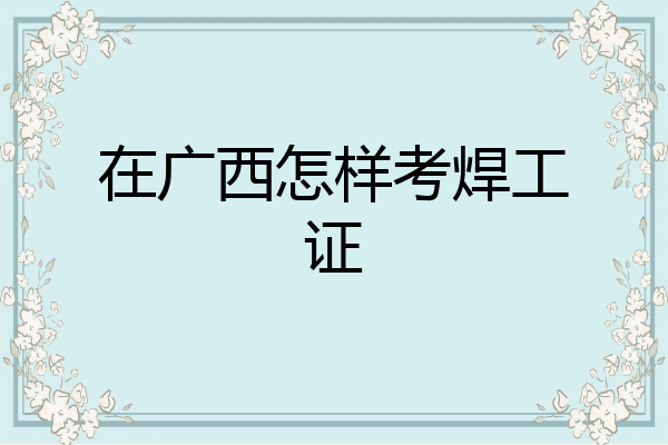 在广西怎样考焊工证