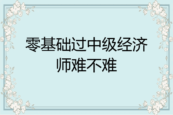 零基础过中级经济师难不难