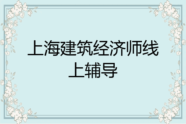 上海建筑经济师线上辅导