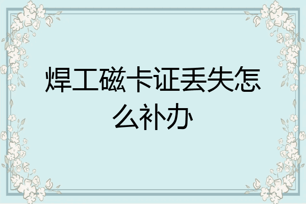 焊工磁卡证丢失怎么补办