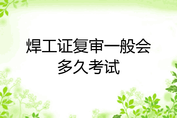 焊工证复审一般会多久考试