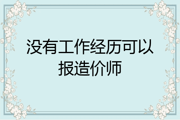 没有工作经历可以报造价师