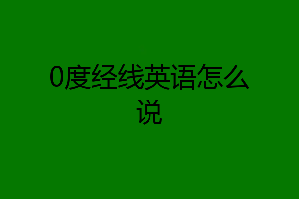 0度经线英语怎么说