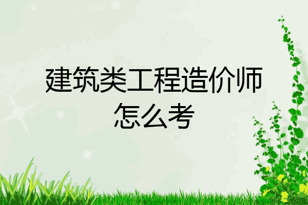 建筑类工程造价师怎么考