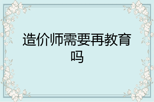 造价师需要再教育吗