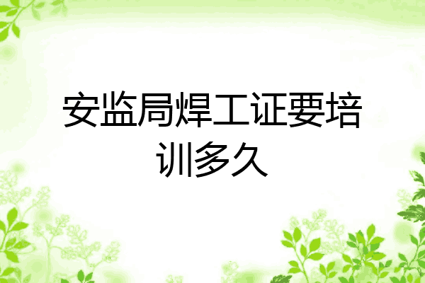安监局焊工证要培训多久