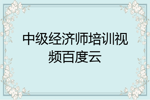 中级经济师培训视频百度云