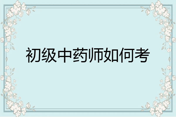 初级中药师如何考