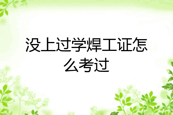 没上过学焊工证怎么考过