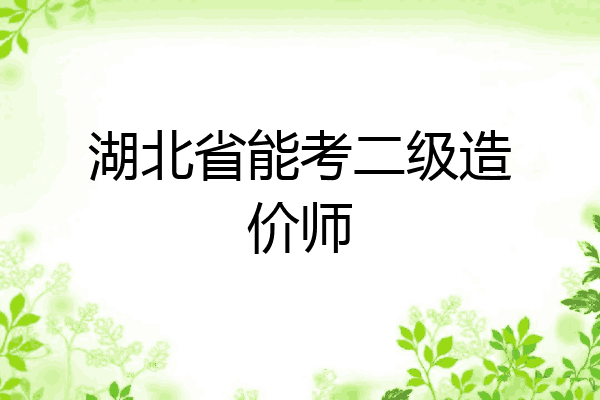 湖北省能考二级造价师