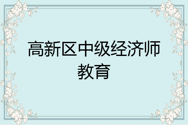高新区中级经济师教育
