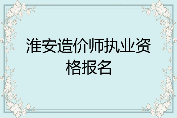淮安造价师执业资格报名