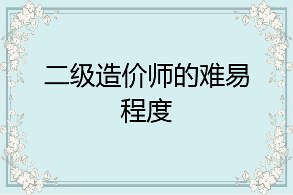 二级造价师的难易程度