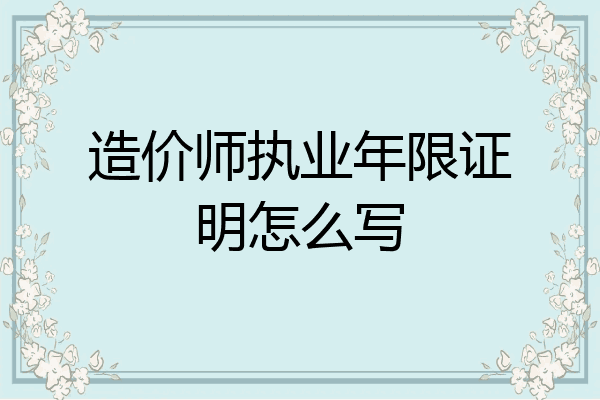 造价师执业年限证明怎么写