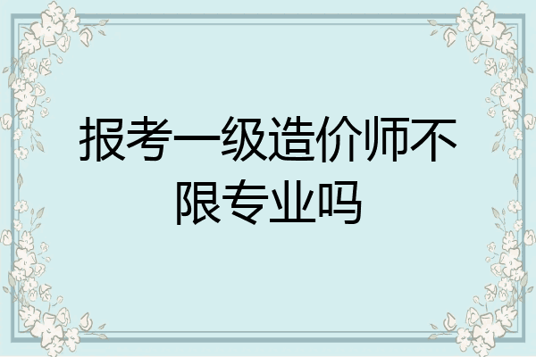 报考一级造价师不限专业吗