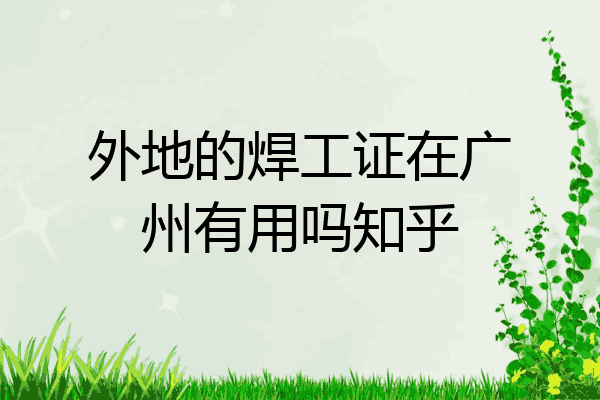 外地的焊工证在广州有用吗知乎